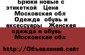 Брюки новые с этикеткой › Цена ­ 500 - Московская обл. Одежда, обувь и аксессуары » Женская одежда и обувь   . Московская обл.